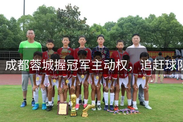 成都蓉城握冠军主动权，追赶球队拱手送大礼